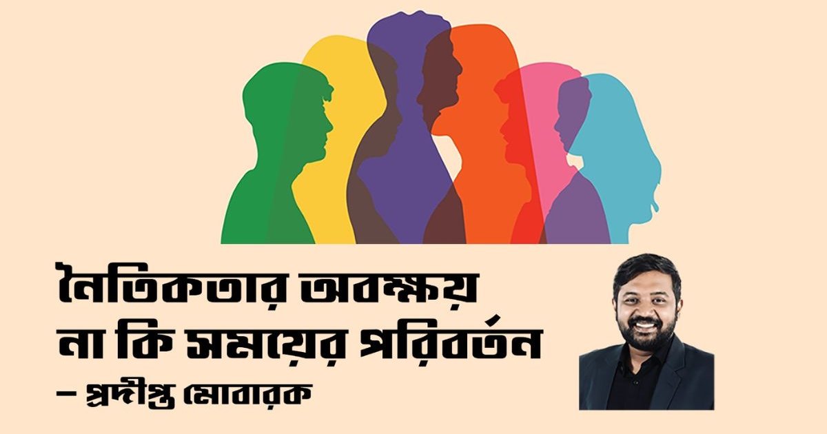 নৈতিকতার অবক্ষয় না কি সময়ের পরিবর্তন: প্রদীপ্ত মোবারক