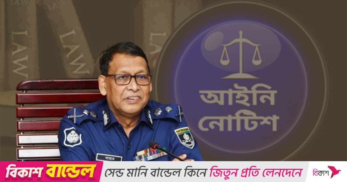২৪ ঘণ্টার মধ্যে আইজিপিকে অপসারণে সরকারকে আইনি নোটিশ