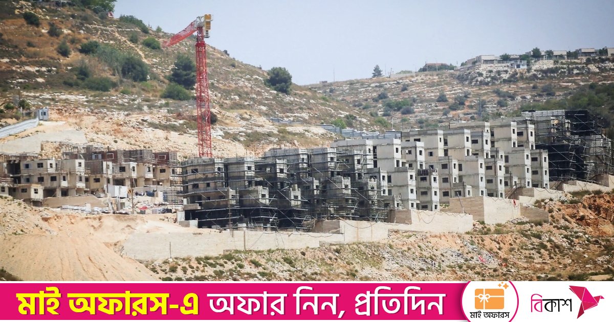পশ্চিম তীরে নতুন ৭ শতাধিক ইহুদি বসতি তৈরির অনুমোদন ইসরায়েলের