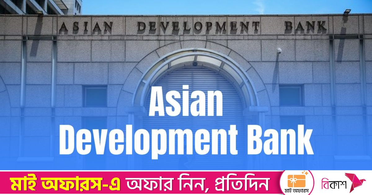 ২০২৫ সালে বাংলাদেশে ২.৫৭ বিলিয়ন ডলার অর্থায়নের প্রতিশ্রুতি দিয়েছে এডিবি
