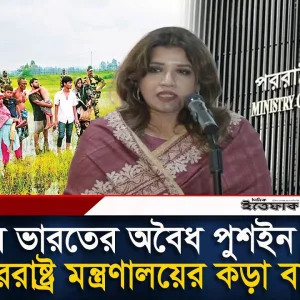 এবার ভারতের অ'বৈধ পু'শইন নিয়ে পররাষ্ট্র মন্ত্রণালয়ের ক'ড়া বা