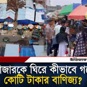একটি বাজারকে ঘিরে কীভাবে গড়ে উঠল কোটি টাকার বাণিজ্য?