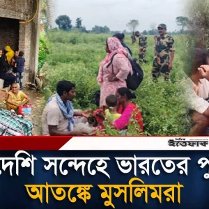 বাংলাদেশি সন্দেহে সীমান্তে পুশ-ইন, আ/ত/ঙ্কে পশ্চিমবঙ্গের মুসলিমরা