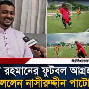 জাইমা রহমানের ফুটবল আগ্রহ নিয়ে যা বললেন নাসীরুদ্দীন পাটোয়ারী