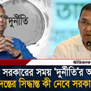 অন্তর্বর্তী সরকারের সময়কার দু'র্নীতি'র অভিযোগ নিয়ে কি তদন্ত হবে?