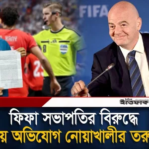 ফিফা সভাপতির বি'রুদ্ধে থানায় অ'ভি'যোগ নোয়াখালীর তরুণের