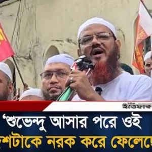 শুভেন্দু আসার পরে ওই দেশটাকে নরক করে ফেলেছে: মুফতি ফয়জুল করীম