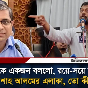 আমাকে একজন বললো, রয়ে-সয়ে বলবা—এটা মীর শাহ আলমের এলাকা। তো কী হয়েছে? — নাসীরুদ্দীন পাটওয়ারী