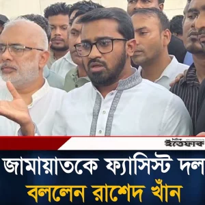 জামায়াতকে ফ্যা'সি'স্ট দল বললেন রাশেদ খাঁন
