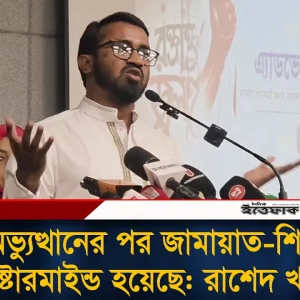 গণঅভ্যুত্থানের পর জামায়াত-শিবির মাষ্টারমাইন্ড হয়েছে: রাশেদ খান