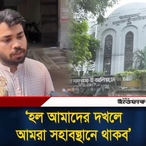 ‘হল আমাদের দ'খলে, আমরা সহাবস্থানে থাকব’- ঢাকা আলিয়া ছাত্রদল নেতা