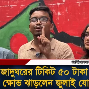 জুলাই জাদুঘরের টিকিট ৫০ টাকা রাখায় ক্ষো'ভ ঝাড়লেন জুলাই যো'দ্ধা